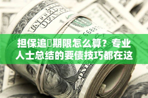 济南担保追償期限怎么算？专业人士总结的要债技巧都在这里了