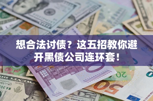 济南想合法讨债？这五招教你避开黑债公司连环套！