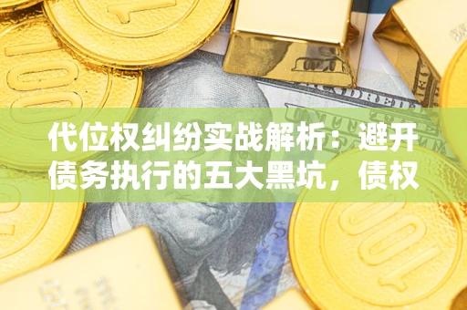 济南代位权纠纷实战解析：避开债务执行的五大黑坑，债权人必看指南