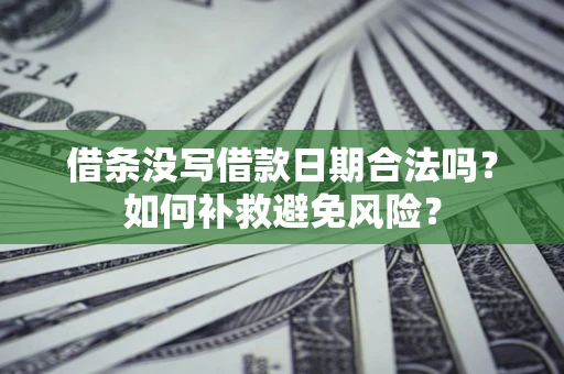济南借条没写借款日期合法吗？如何补救避免风险？