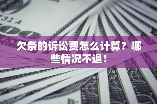 济南欠条的诉讼费怎么计算？哪些情况不退！