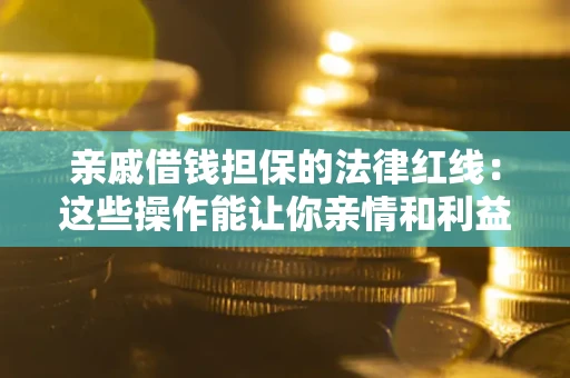 济南亲戚借钱担保的法律红线：这些操作能让你亲情和利益两不误