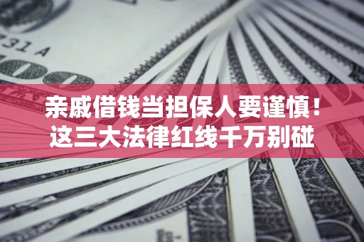 济南亲戚借钱当担保人要谨慎！这三大法律红线千万别碰