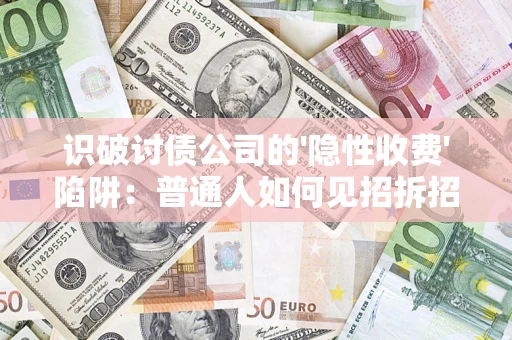 济南识破讨债公司的'隐性收费'陷阱：普通人如何见招拆招？