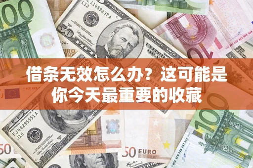 济南借条无效怎么办？这可能是你今天最重要的收藏