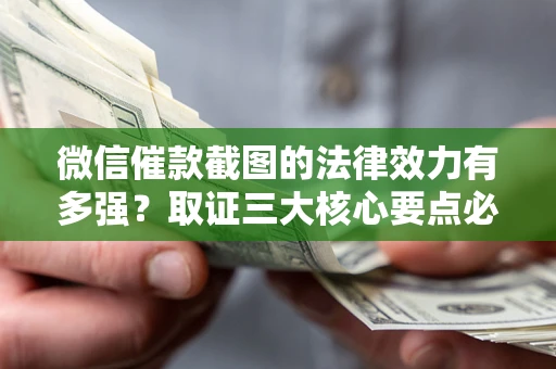 济南微信催款截图的法律效力有多强？取证三大核心要点必须知道！