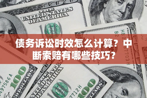 济南债务诉讼时效怎么计算？中断索赔有哪些技巧？