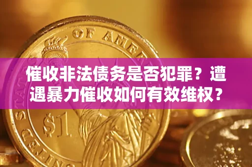 济南催收非法债务是否犯罪?遭遇暴力催收如何有效维权? 济南催收非法债务是否犯罪?遭遇暴力催收如何有效维权?