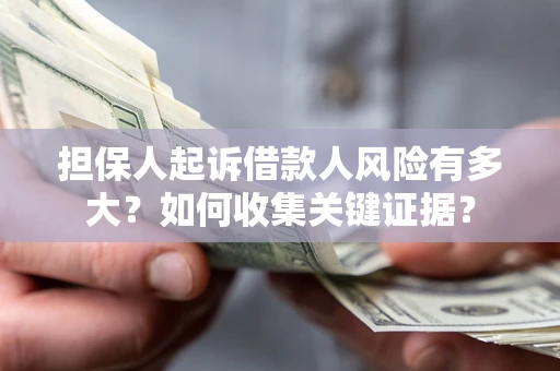 济南担保人起诉借款人风险有多大？如何收集关键证据？