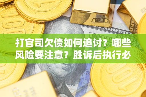 济南打官司欠债如何追讨？哪些风险要注意？胜诉后执行必看！