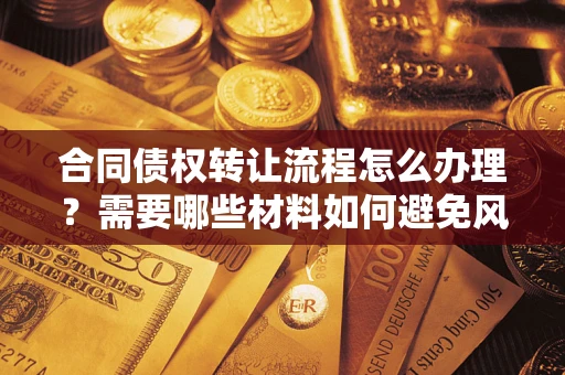 济南合同债权转让流程怎么办理？需要哪些材料如何避免风险？