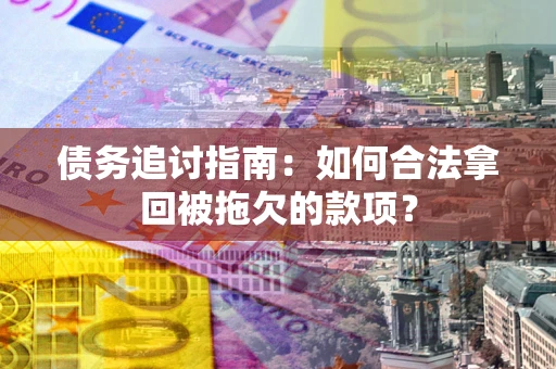 济南债务追讨指南：如何合法拿回被拖欠的款项？