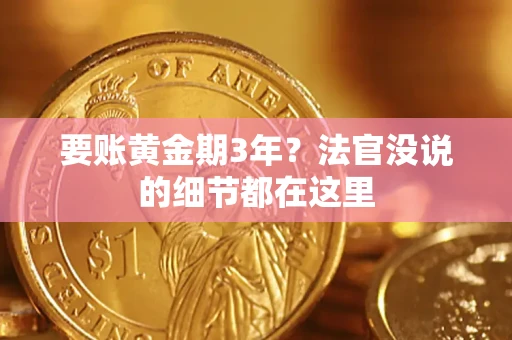 济南要账黄金期3年？法官没说的细节都在这里
