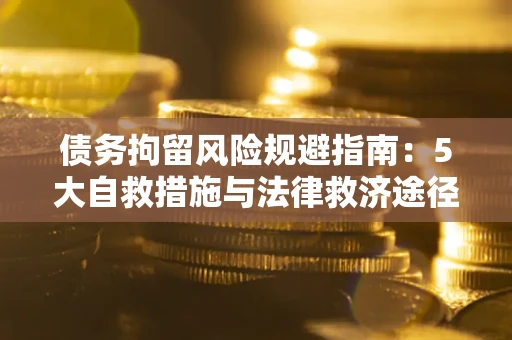 济南债务拘留风险规避指南：5大自救措施与法律救济途径