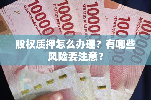 济南股权质押怎么办理？有哪些风险要注意？