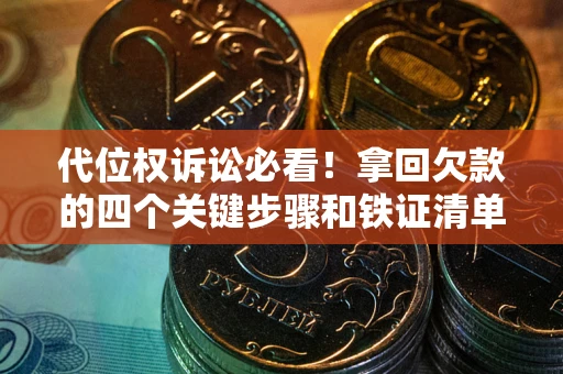 济南代位权诉讼必看!拿回欠款的四个关键步骤和铁证清单 济南代位权诉讼必看!拿回欠款的四个关键步骤和铁证清单