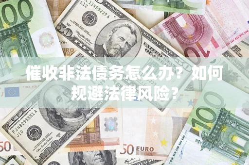 济南催收非法债务怎么办？如何规避法律风险？