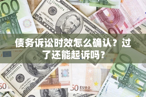 济南债务诉讼时效怎么确认？过了还能起诉吗？