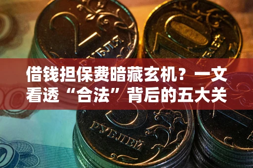 济南借钱担保费暗藏玄机？一文看透“合法”背后的五大关键陷阱