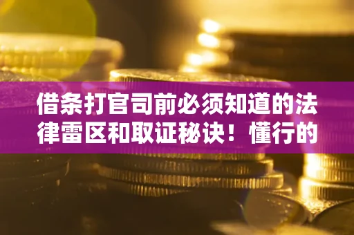 济南借条打官司前必须知道的法律雷区和取证秘诀！懂行的人已经留好这些证据