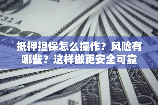 济南抵押担保怎么操作？风险有哪些？这样做更安全可靠