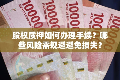 济南股权质押如何办理手续？哪些风险需规避避免损失？