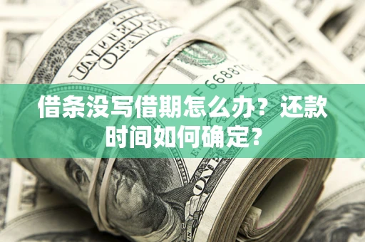 济南借条没写借期怎么办？还款时间如何确定？