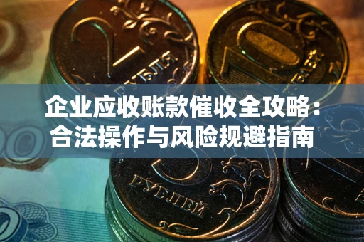 济南企业应收账款催收全攻略：合法操作与风险规避指南