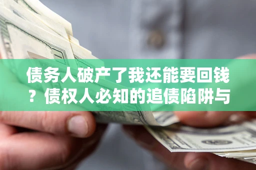 济南债务人破产了我还能要回钱？债权人必知的追债陷阱与破局之道