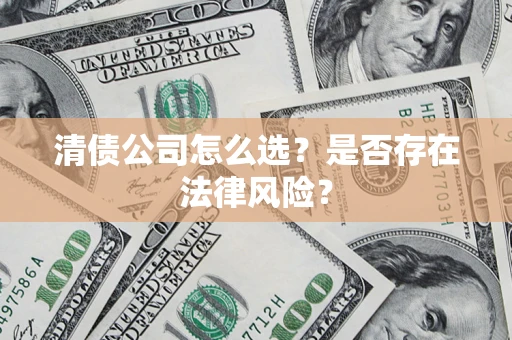 济南清债公司怎么选？是否存在法律风险？