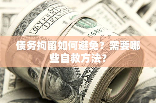 济南债务拘留如何避免？需要哪些自救方法？