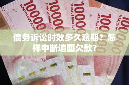 济南债务诉讼时效多久逾期？怎样中断追回欠款？