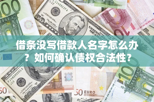 济南借条没写借款人名字怎么办？如何确认债权合法性？