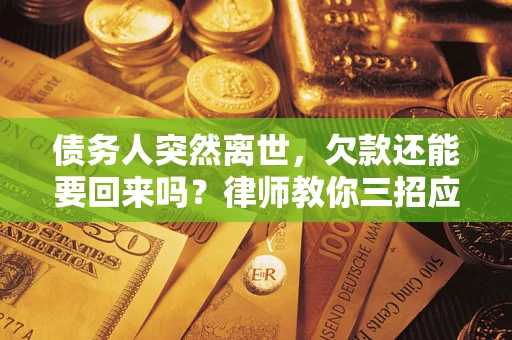 济南债务人突然离世，欠款还能要回来吗？律师教你三招应对