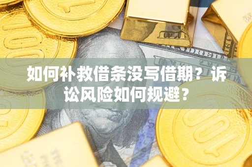 济南如何补救借条没写借期？诉讼风险如何规避？