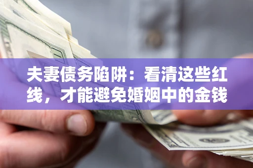 济南夫妻债务陷阱：看清这些红线，才能避免婚姻中的金钱危机