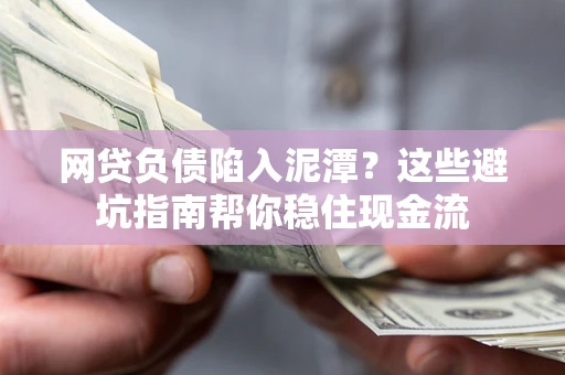 济南网贷负债陷入泥潭？这些避坑指南帮你稳住现金流