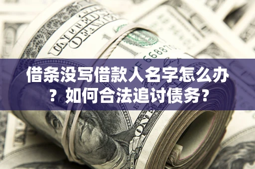 济南借条没写借款人名字怎么办？如何合法追讨债务？
