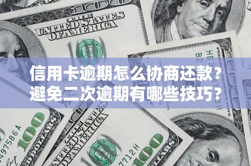 济南信用卡逾期怎么协商还款？避免二次逾期有哪些技巧？