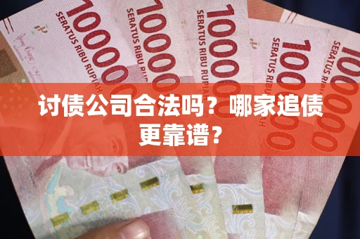 济南讨债公司合法吗？哪家追债更靠谱？