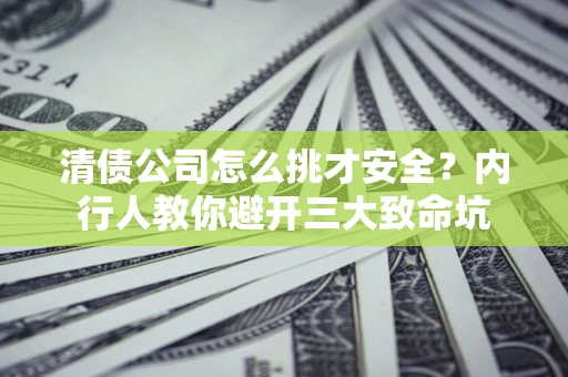 济南清债公司怎么挑才安全?内行人教你避开三大致命坑 济南清债公司怎么挑才安全?内行人教你避开三大致命坑