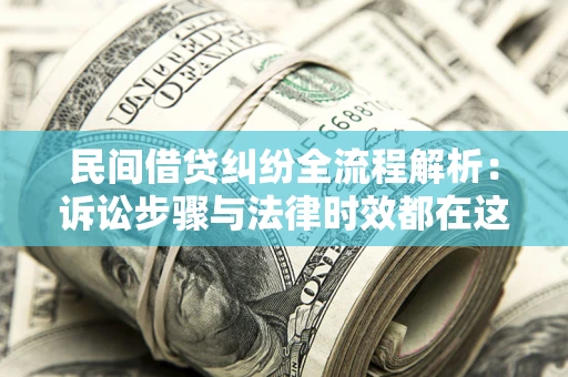 济南民间借贷纠纷全流程解析：诉讼步骤与法律时效都在这儿了