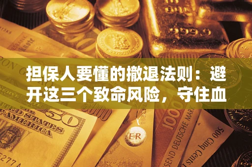 济南担保人要懂的撤退法则：避开这三个致命风险，守住血汗钱