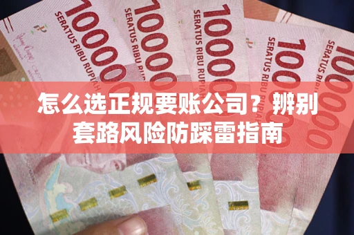 济南怎么选正规要账公司？辨别套路风险防踩雷指南