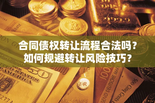 济南合同债权转让流程合法吗？如何规避转让风险技巧？