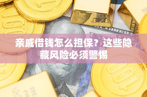 济南亲戚借钱怎么担保？这些隐藏风险必须警惕