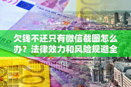 济南欠钱不还只有微信截图怎么办？法律效力和风险规避全解析