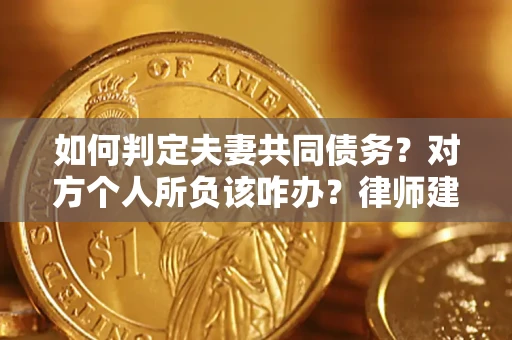 济南如何判定夫妻共同债务？对方个人所负该咋办？律师建议