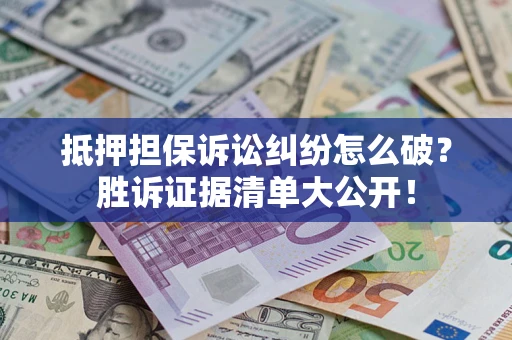 济南抵押担保诉讼纠纷怎么破？胜诉证据清单大公开！