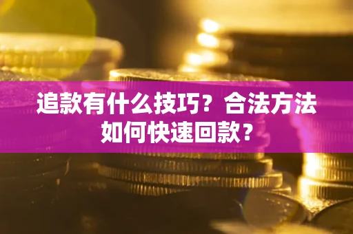 济南追款有什么技巧？合法方法如何快速回款？